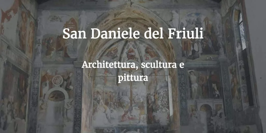 San Daniele del Friuli, l'arte fra Quattro e Cinquecento: le facciate in pietra d'Istria, gli scultori lombardi e la «Sistina del Friuli» di Pellegrino - Arte & Cultura in Friuli Venezia Giulia