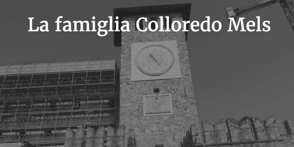 La famiglia Colloredo Mels: dai Waldsee al castello di Colloredo del 1302, marchesi, principi e poeti - Storia in Friuli Venezia Giulia
